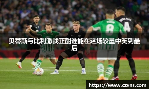 贝蒂斯与比利激战正酣谁能在这场较量中笑到最后