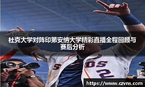 杜克大学对阵印第安纳大学精彩直播全程回顾与赛后分析