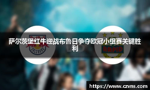 萨尔茨堡红牛迎战布鲁日争夺欧冠小组赛关键胜利