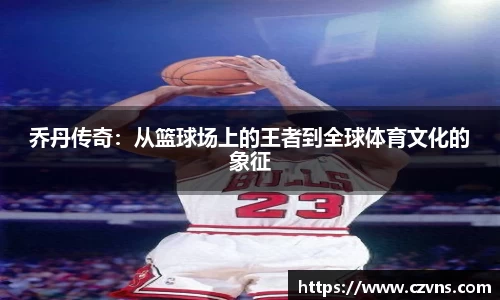 乔丹传奇：从篮球场上的王者到全球体育文化的象征