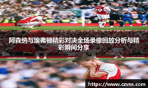 阿森纳与埃弗顿精彩对决全场录像回放分析与精彩瞬间分享