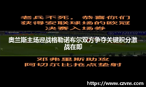 奥兰斯主场迎战格勒诺布尔双方争夺关键积分激战在即
