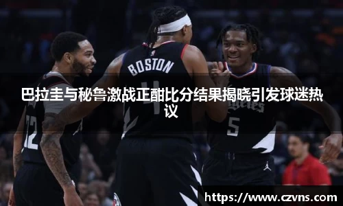 巴拉圭与秘鲁激战正酣比分结果揭晓引发球迷热议