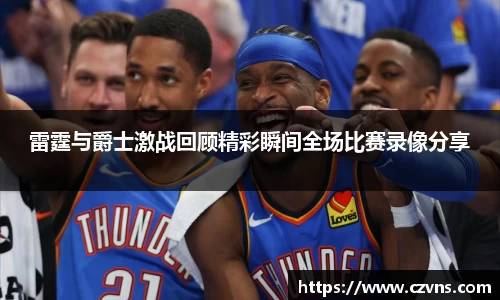 雷霆与爵士激战回顾精彩瞬间全场比赛录像分享