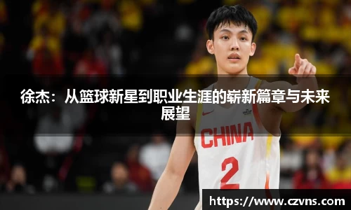 徐杰：从篮球新星到职业生涯的崭新篇章与未来展望