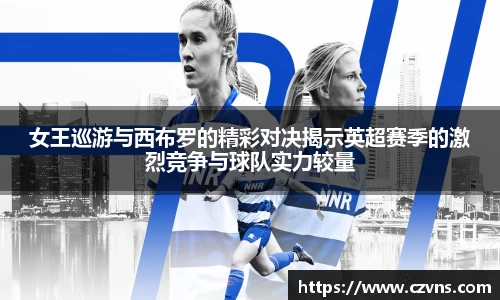 女王巡游与西布罗的精彩对决揭示英超赛季的激烈竞争与球队实力较量