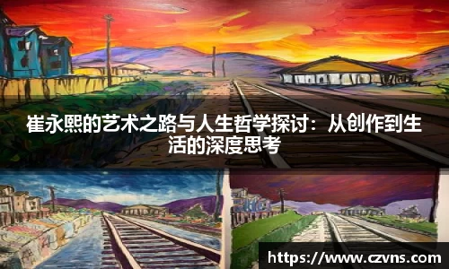 崔永熙的艺术之路与人生哲学探讨：从创作到生活的深度思考