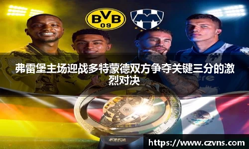 弗雷堡主场迎战多特蒙德双方争夺关键三分的激烈对决