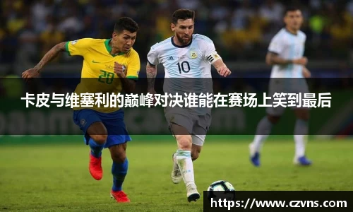 卡皮与维塞利的巅峰对决谁能在赛场上笑到最后