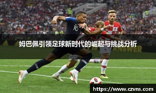 姆巴佩引领足球新时代的崛起与挑战分析