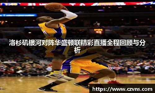 洛杉矶银河对阵华盛顿联精彩直播全程回顾与分析