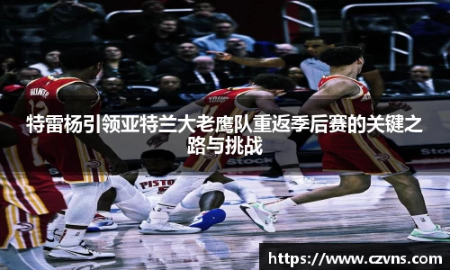 特雷杨引领亚特兰大老鹰队重返季后赛的关键之路与挑战