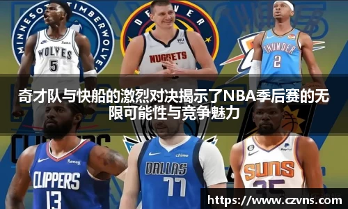 奇才队与快船的激烈对决揭示了NBA季后赛的无限可能性与竞争魅力