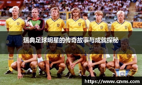 瑞典足球明星的传奇故事与成就探秘