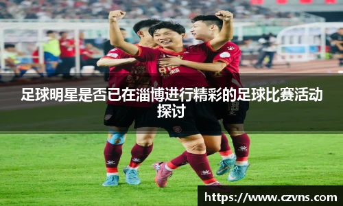 足球明星是否已在淄博进行精彩的足球比赛活动探讨