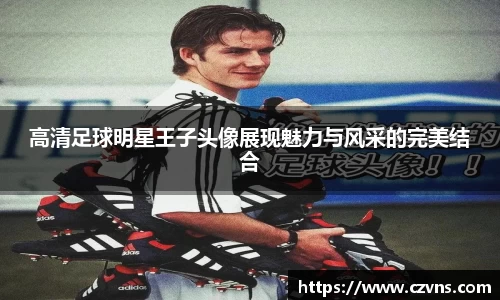高清足球明星王子头像展现魅力与风采的完美结合